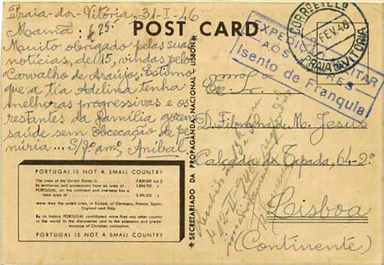 23Lis_0942.jpg -     Lote:    942            Correio Militar       Descrição:         2.ª Guerra Mundial * Expedição Militar aos Açores. Postal ilustrado de propaganda política (Portugal is not a small Country) circulado isento de franquia da Praia da Vitória (02.02.46) para Lisboa com trânsito por Angra do Heroísmo (02.02.46). Carimbo rectangular, de isenção de franquia, batido a azul "EXPEDIÇÃO MILITAR / AOS AÇORES / ISENTO DE FRANQUIA".        IP       Valor Base:     &euro; 20,00     Valor Venda:     Retirado     