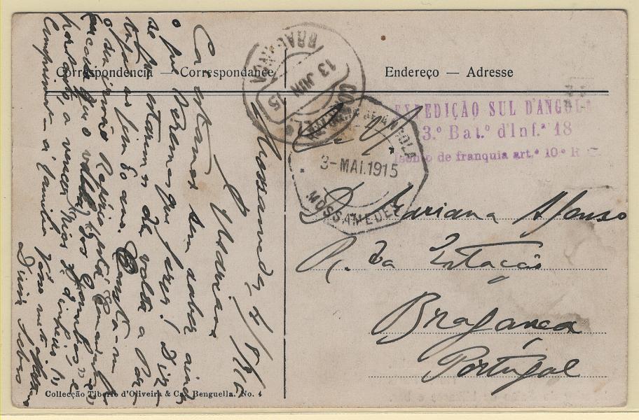 346.jpg -     Lote:    346            Angola       Descrição:         1914/19 &mdash; 1.ª Guerra Mundial. Expedição ao Sul de Angola. Postal ilustrado, circulado isento de franquia de Moçamedes (03.05.1915) para Bragança (13.06). Carimbo de isenção de franquia batido a violeta "EXPEDIÇÃO SUL D'ANGOLA / 3.º Bat.º d'Inf.ª 18 / Isento de franquia art.º 10 R.C.". Exemplar bem conservado, sem defeitos nem reparações.         PI       Valor Base:     &euro; 40,00     Valor Venda:     &euro;      