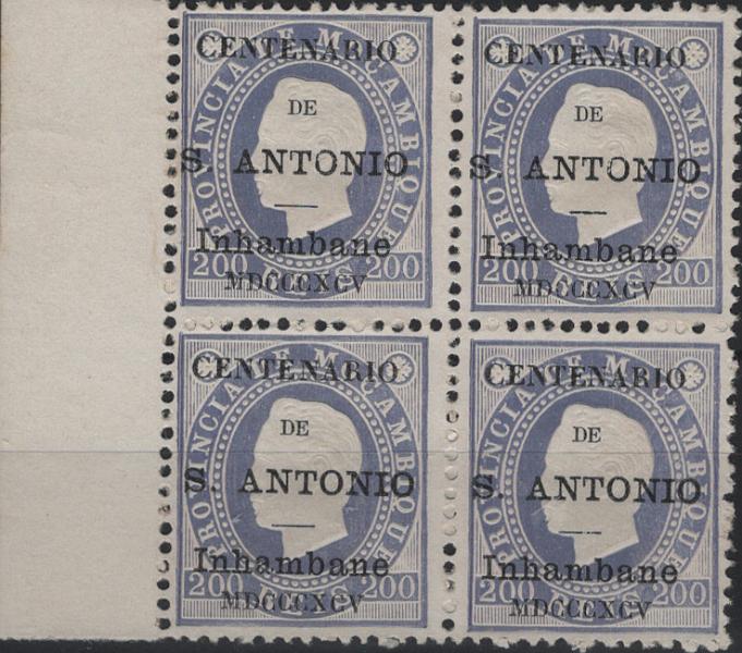 1549.jpg -     Lote:    1549            Inhambane       Descrição:         1895 &mdash; Selos de D. Luís I, fita direita de Moçambique, com sobrecarga "CENTENARIO DE S: ANTONIO". Mf8, 200 reis azul violeta, denteado 12 &frac12;, papel porcelana. Quadra margem esquerda de folha com boa qualidade, sem defeitos nem reparações, com boa cor e relevo. Certificado de peritagem de J. Miranda da Mota. Valor de catálogo &euro; 700,00. Ex-Hernâni Viegas         *       Valor Base:     &euro; 100,00     Valor Venda:     &euro;      